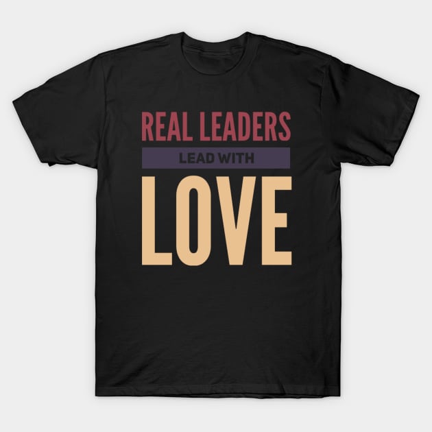 Real leaders lead with love T-Shirt by BoogieCreates